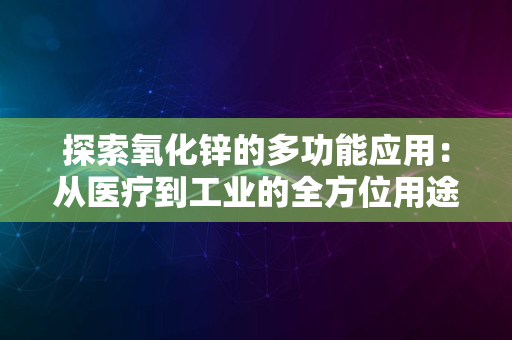 探索氧化锌的多功能应用：从医疗到工业的全方位用途