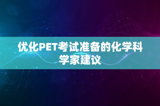 优化PET考试准备的化学科学家建议