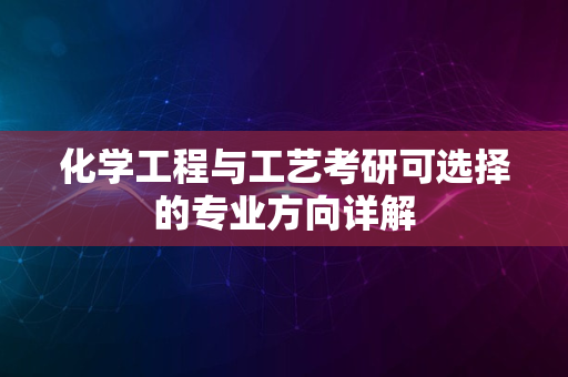 化学工程与工艺考研可选择的专业方向详解