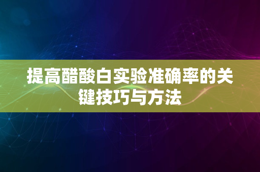 提高醋酸白实验准确率的关键技巧与方法