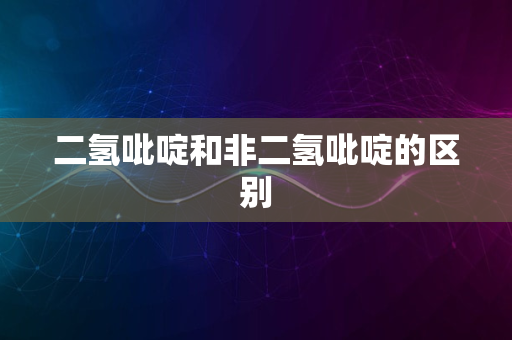 二氢吡啶和非二氢吡啶的区别