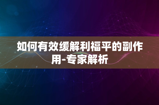 如何有效缓解利福平的副作用-专家解析