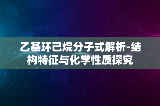 乙基环己烷分子式解析-结构特征与化学性质探究