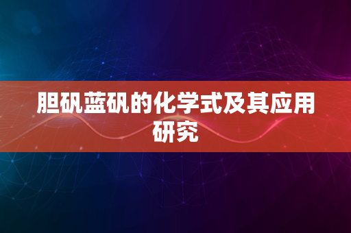 胆矾蓝矾的化学式及其应用研究