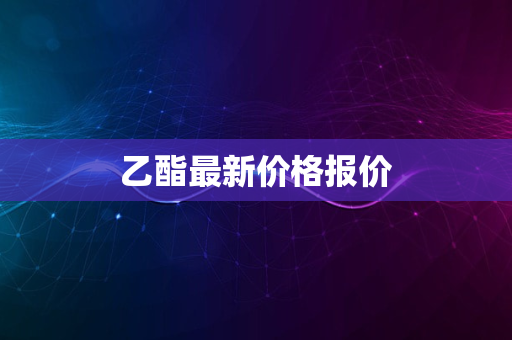 乙酯最新价格报价