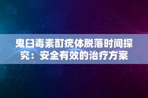 鬼臼毒素酊疣体脱落时间探究：安全有效的治疗方案