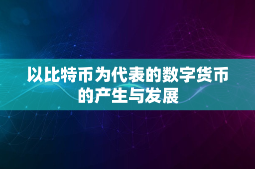 以比特币为代表的数字货币的产生与发展