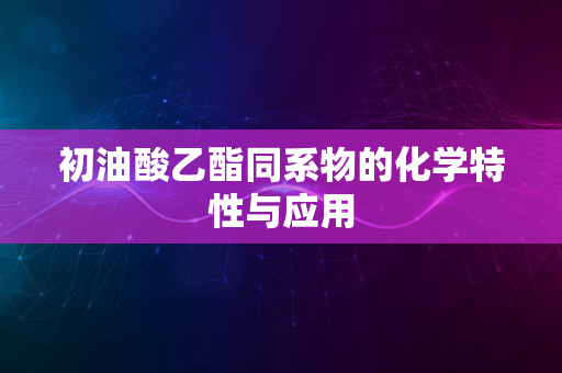 初油酸乙酯同系物的化学特性与应用