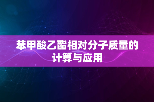 苯甲酸乙酯相对分子质量的计算与应用