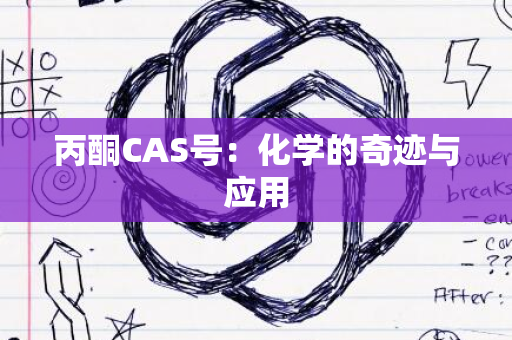 丙酮CAS号：化学的奇迹与应用