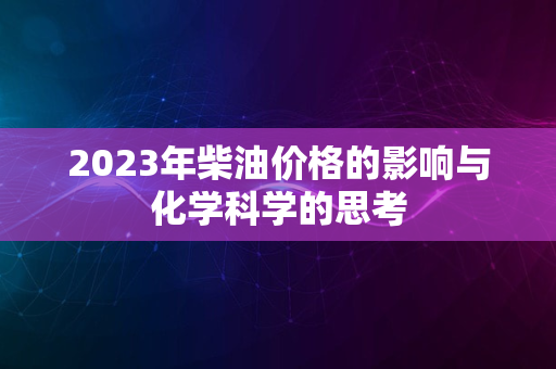 2023年柴油价格的影响与化学科学的思考