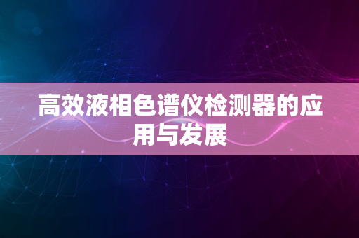 高效液相色谱仪检测器的应用与发展