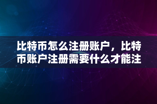 比特幣怎麼註冊賬戶比特幣賬戶註冊需要什麼才能註冊