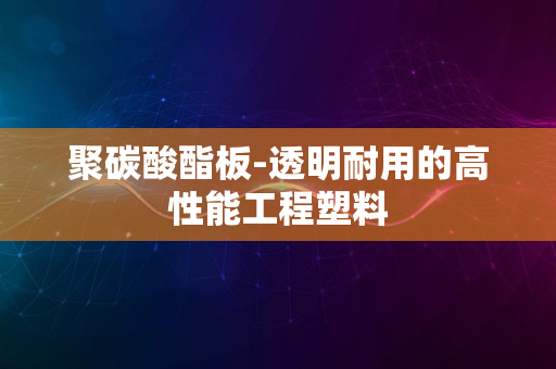 聚碳酸酯板-透明耐用的高性能工程塑料