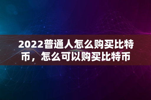 2022普通人怎么购买比特币，怎么可以购买比特币