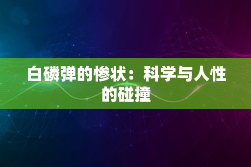 白磷弹的惨状：科学与人性的碰撞