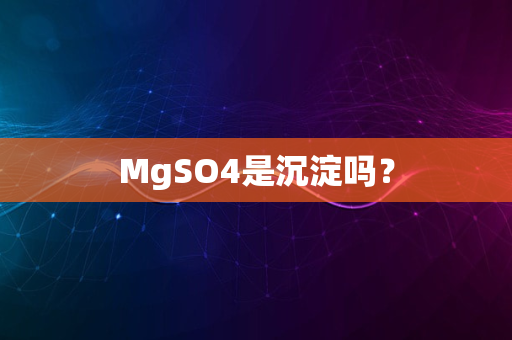 MgSO4是沉淀吗？