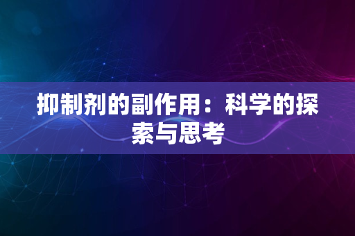 抑制剂的副作用：科学的探索与思考