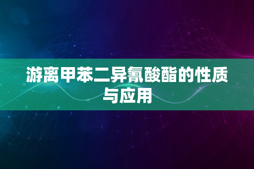 游离甲苯二异氰酸酯的性质与应用