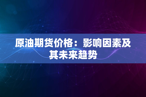 原油期货价格：影响因素及其未来趋势