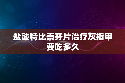 盐酸特比萘芬片治疗灰指甲要吃多久