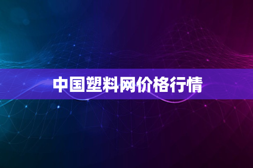 中国塑料网价格行情