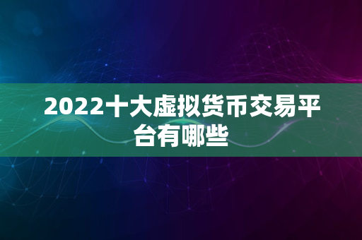 2022十大虚拟货币交易平台有哪些