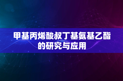 甲基丙烯酸叔丁基氨基乙酯的研究与应用