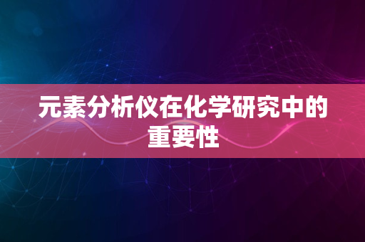 元素分析仪在化学研究中的重要性