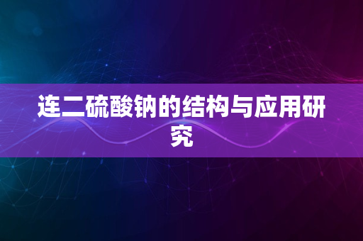 连二硫酸钠的结构与应用研究