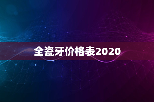 全瓷牙价格表2020