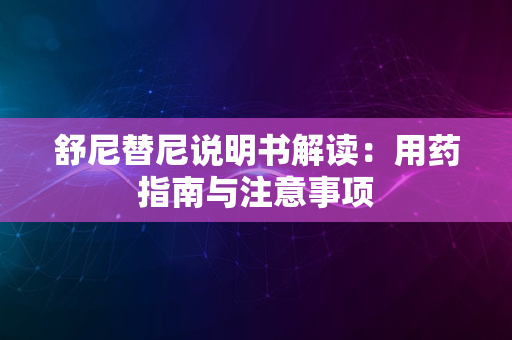 舒尼替尼说明书解读：用药指南与注意事项