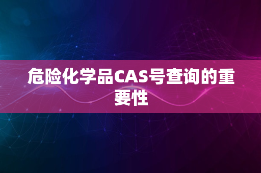 危险化学品CAS号查询的重要性