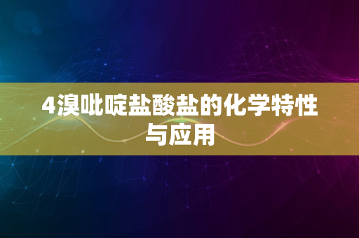 4溴吡啶盐酸盐的化学特性与应用