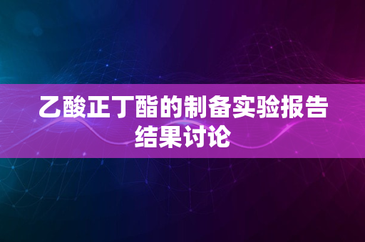 乙酸正丁酯的制备实验报告结果讨论