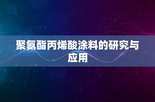 聚氨酯丙烯酸涂料的研究与应用