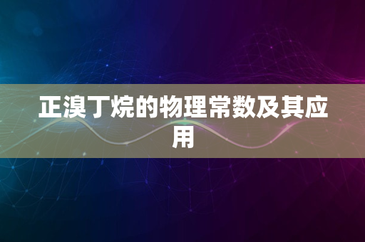 正溴丁烷的物理常数及其应用