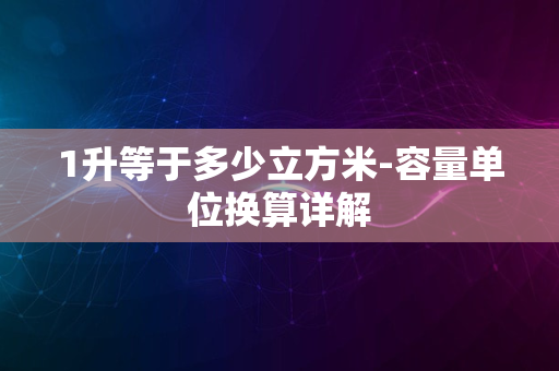 1升等于多少立方米-容量单位换算详解