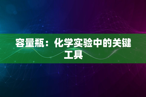 容量瓶：化学实验中的关键工具