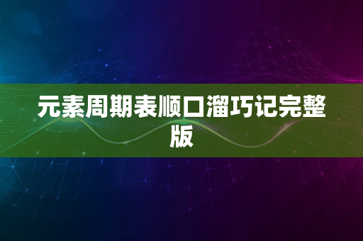 元素周期表顺口溜巧记完整版