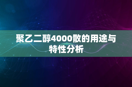 聚乙二醇4000散的用途与特性分析