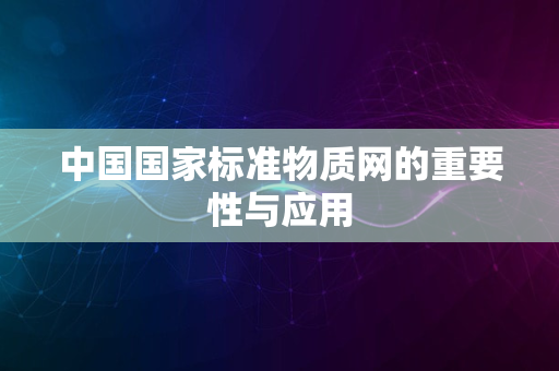 中国国家标准物质网的重要性与应用