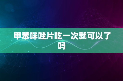 甲苯咪唑片吃一次就可以了吗