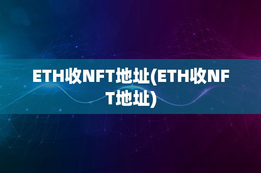 ETH收NFT地址(ETH收NFT地址)