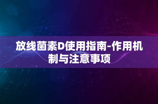 放线菌素D使用指南-作用机制与注意事项