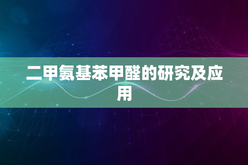 二甲氨基苯甲醛的研究及应用