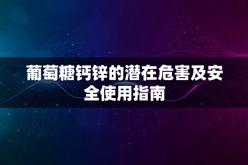 葡萄糖钙锌的潜在危害及安全使用指南