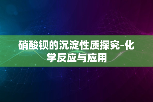 硝酸钡的沉淀性质探究-化学反应与应用