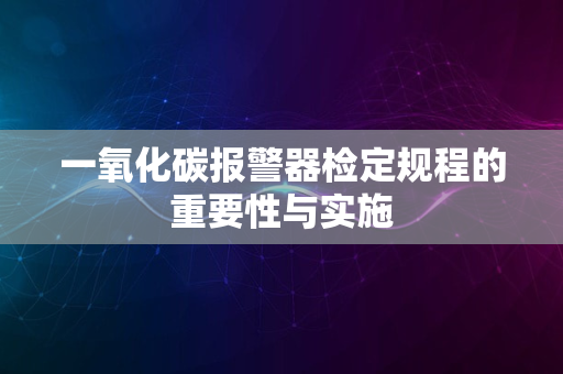 一氧化碳报警器检定规程的重要性与实施