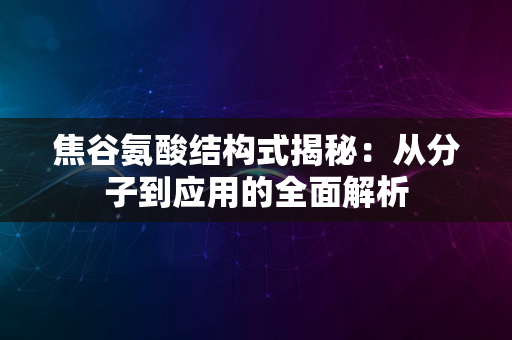 焦谷氨酸结构式揭秘：从分子到应用的全面解析